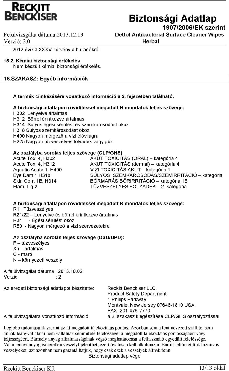 A biztonsági adatlapon rövidítéssel megadott H mondatok teljes szövege: H302 Lenyelve ártalmas H312 Bőrrel érintkezve ártalmas H314 Súlyos égési sérülést és szemkárosodást okoz H318 Súlyos