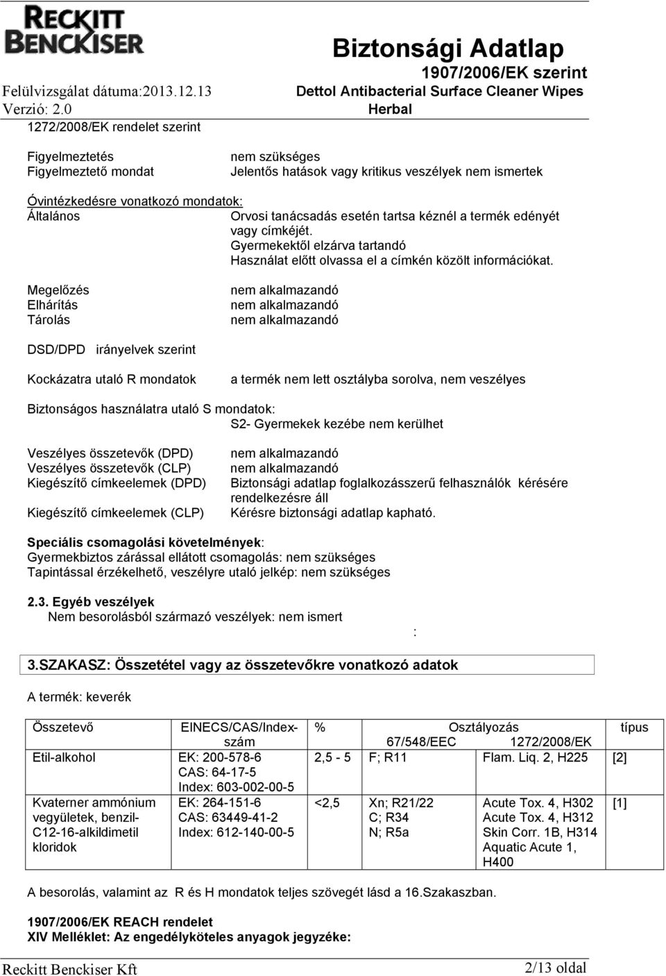 Megelőzés Elhárítás Tárolás nem alkalmazandó nem alkalmazandó nem alkalmazandó DSD/DPD irányelvek szerint Kockázatra utaló R mondatok a termék nem lett osztályba sorolva, nem veszélyes Biztonságos