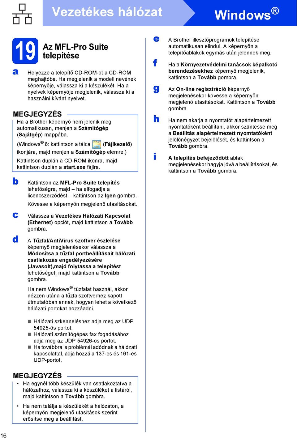 x fájlr. Kttintson z MFL-Pro Suit tlpítés lhtőségr, mj h lfogj linszrzőést kttintson z Ign gomr. Kövss képrnyőn mgjlnő utsításokt. Válssz Vztéks Hálózti Kpsolt (Ethrnt) opiót, mj kttintson Tová gomr.