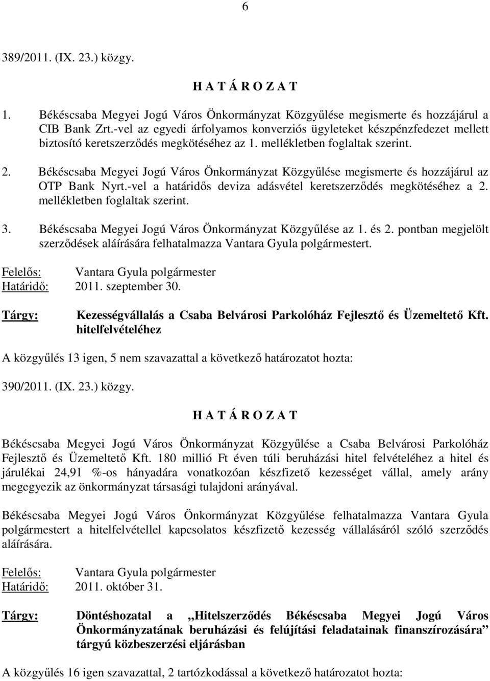 Békéscsaba Megyei Jogú Város Önkormányzat Közgyőlése megismerte és hozzájárul az OTP Bank Nyrt.-vel a határidıs deviza adásvétel keretszerzıdés megkötéséhez a 2. mellékletben foglaltak szerint. 3.