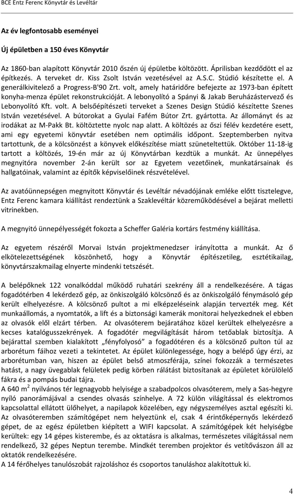 A lebonyolító a Spányi & Jakab Beruházástervező és Lebonyolító Kft. volt. A belsőépítészeti terveket a Szenes Design Stúdió készítette Szenes István vezetésével. A bútorokat a Gyulai Fafém Bútor Zrt.