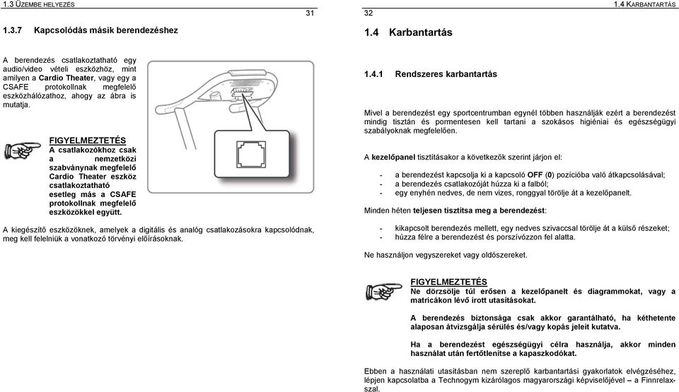 FIGYELMEZTETÉS A csatlakozókhoz csak a nemzetközi szabványnak megfelelő Cardio Theater eszköz csatlakoztatható esetleg más a CSAFE protokollnak megfelelő eszközökkel együtt.