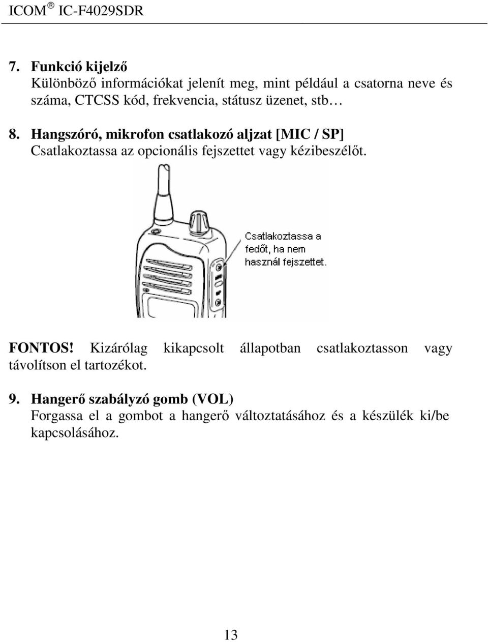 Hangszóró, mikrofon csatlakozó aljzat [MIC / SP] Csatlakoztassa az opcionális fejszettet vagy kézibeszélőt.