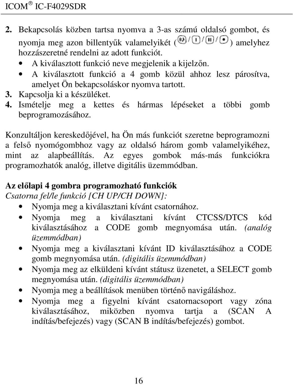 Konzultáljon kereskedőjével, ha Ön más funkciót szeretne beprogramozni a felső nyomógombhoz vagy az oldalsó három gomb valamelyikéhez, mint az alapbeállítás.