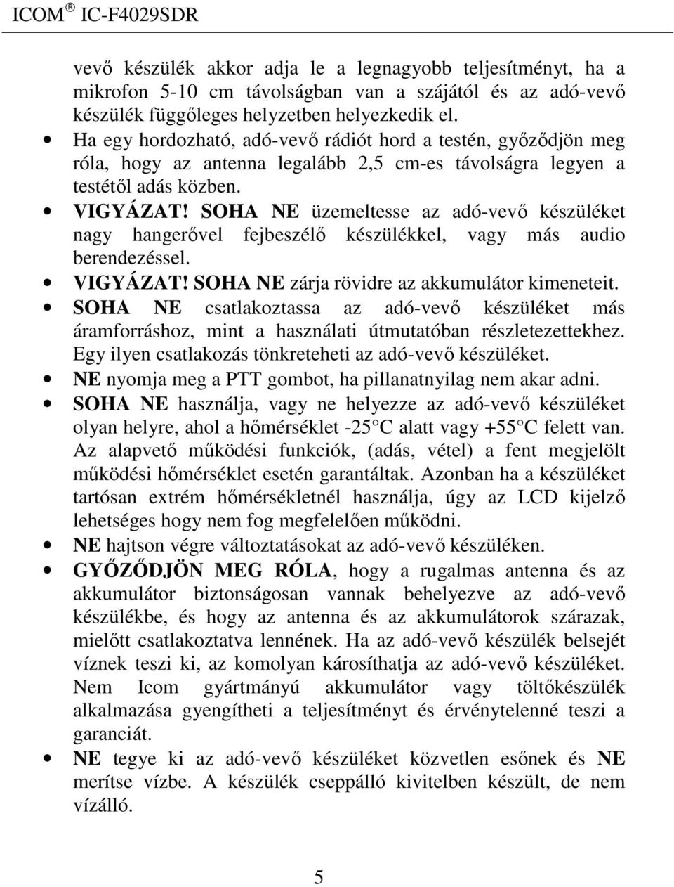 SOHA NE üzemeltesse az adó-vevő készüléket nagy hangerővel fejbeszélő készülékkel, vagy más audio berendezéssel. VIGYÁZAT! SOHA NE zárja rövidre az akkumulátor kimeneteit.