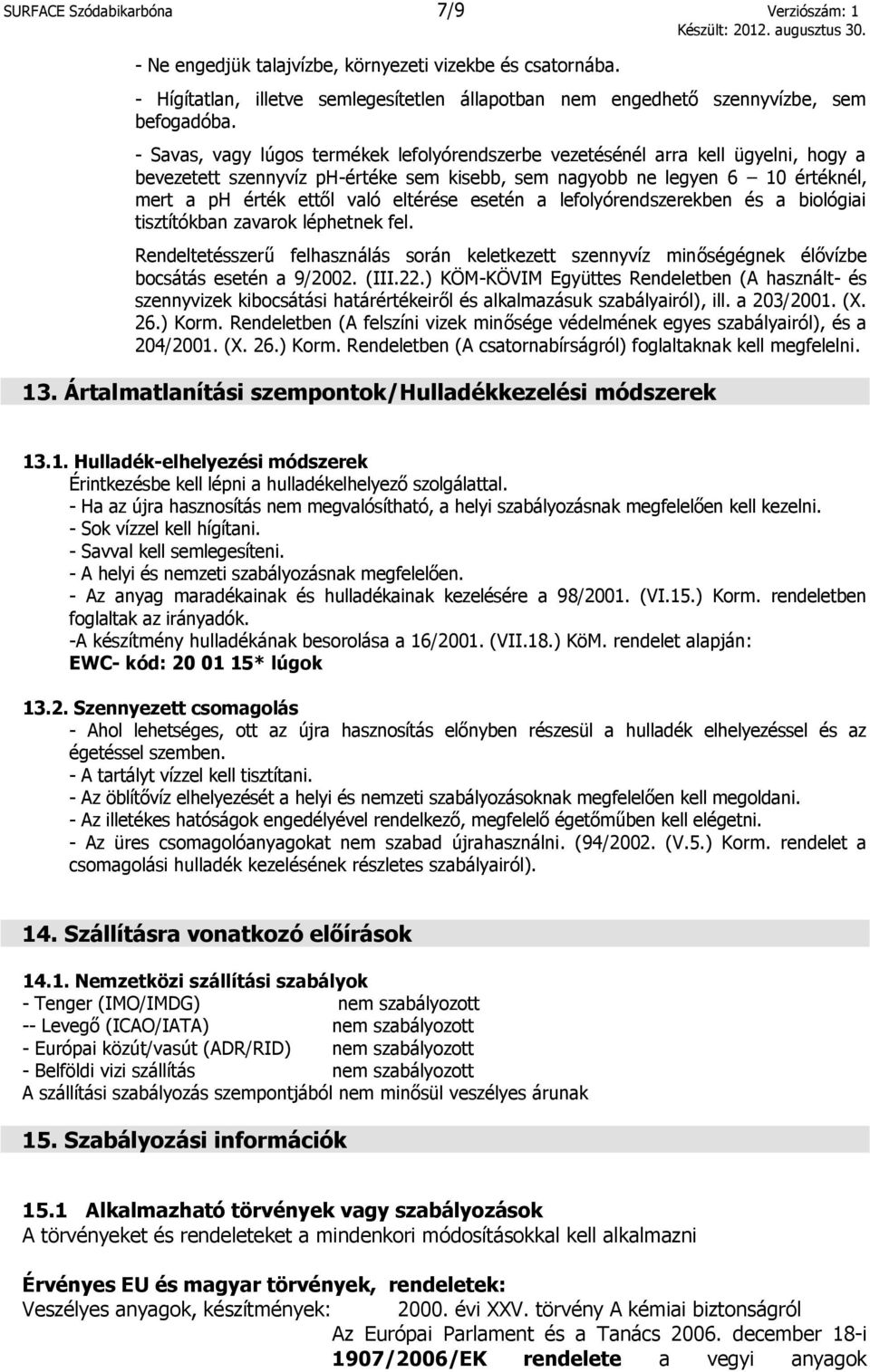 eltérése esetén a lefolyórendszerekben és a biológiai tisztítókban zavarok léphetnek fel. Rendeltetésszerű felhasználás során keletkezett szennyvíz minőségégnek élővízbe bocsátás esetén a 9/2002.