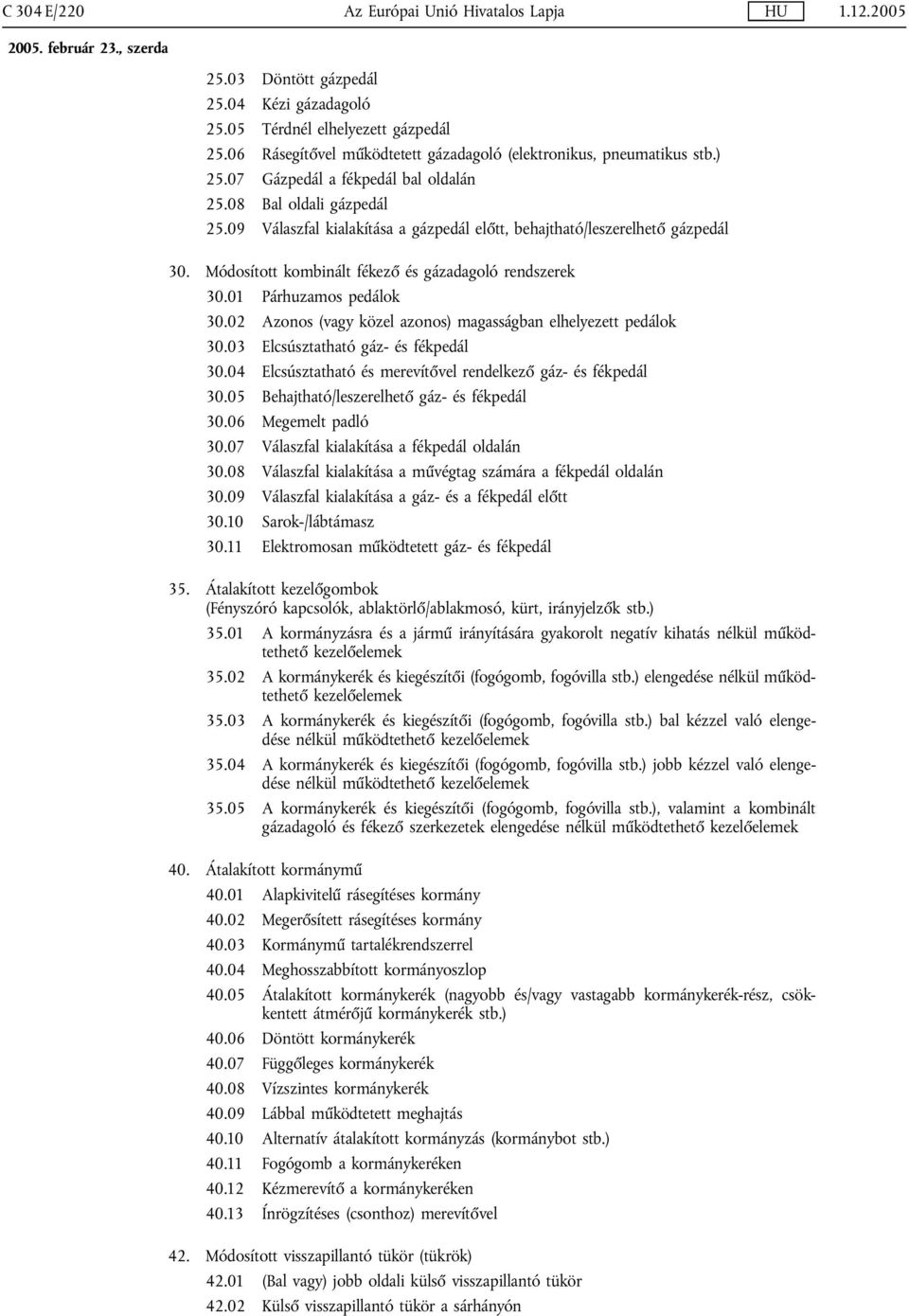 Módosított kombinált fékező és gázadagoló rendszerek 30.01 Párhuzamos pedálok 30.02 Azonos (vagy közel azonos) magasságban elhelyezett pedálok 30.03 Elcsúsztatható gáz- és fékpedál 30.