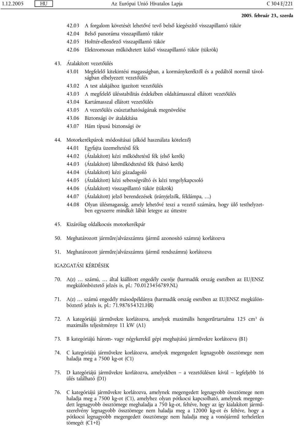 01 Megfelelő kitekintési magasságban, a kormánykeréktől és a pedáltól normál távolságban elhelyezett vezetőülés 43.02 A test alakjához igazított vezetőülés 43.