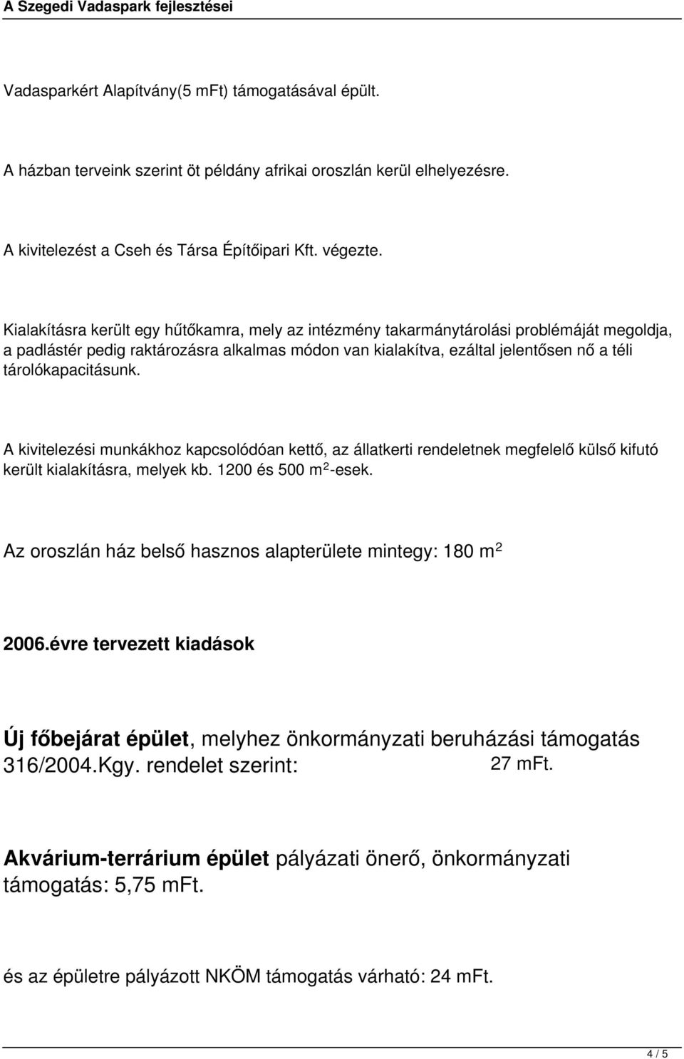 tárolókapacitásunk. A kivitelezési munkákhoz kapcsolódóan kettő, az állatkerti rendeletnek megfelelő külső kifutó került kialakításra, melyek kb. 1200 és 500 m 2 -esek.