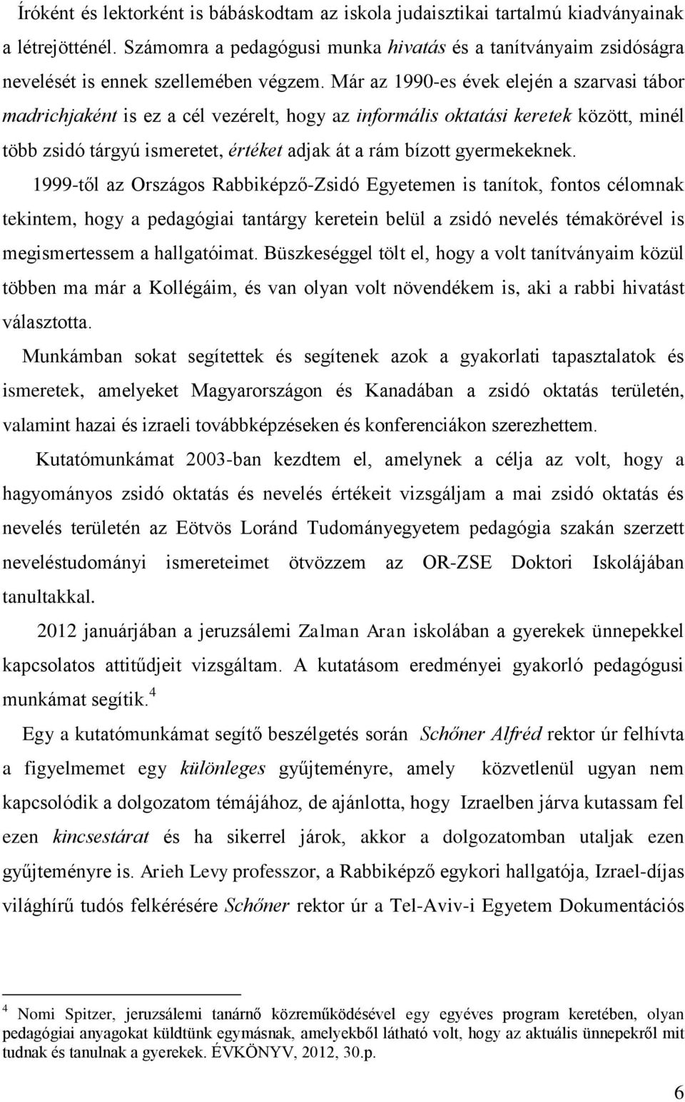 Már az 1990-es évek elején a szarvasi tábor madrichjaként is ez a cél vezérelt, hogy az informális oktatási keretek között, minél több zsidó tárgyú ismeretet, értéket adjak át a rám bízott