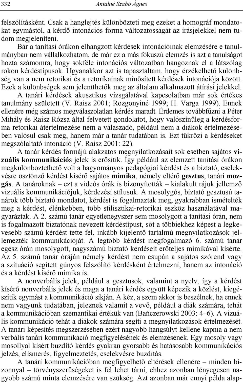 változatban hangoznak el a látszólag rokon kérdéstípusok. Ugyanakkor azt is tapasztaltam, hogy érzékelhet különbség van a nem retorikai és a retorikainak min sített kérdések intonációja között.