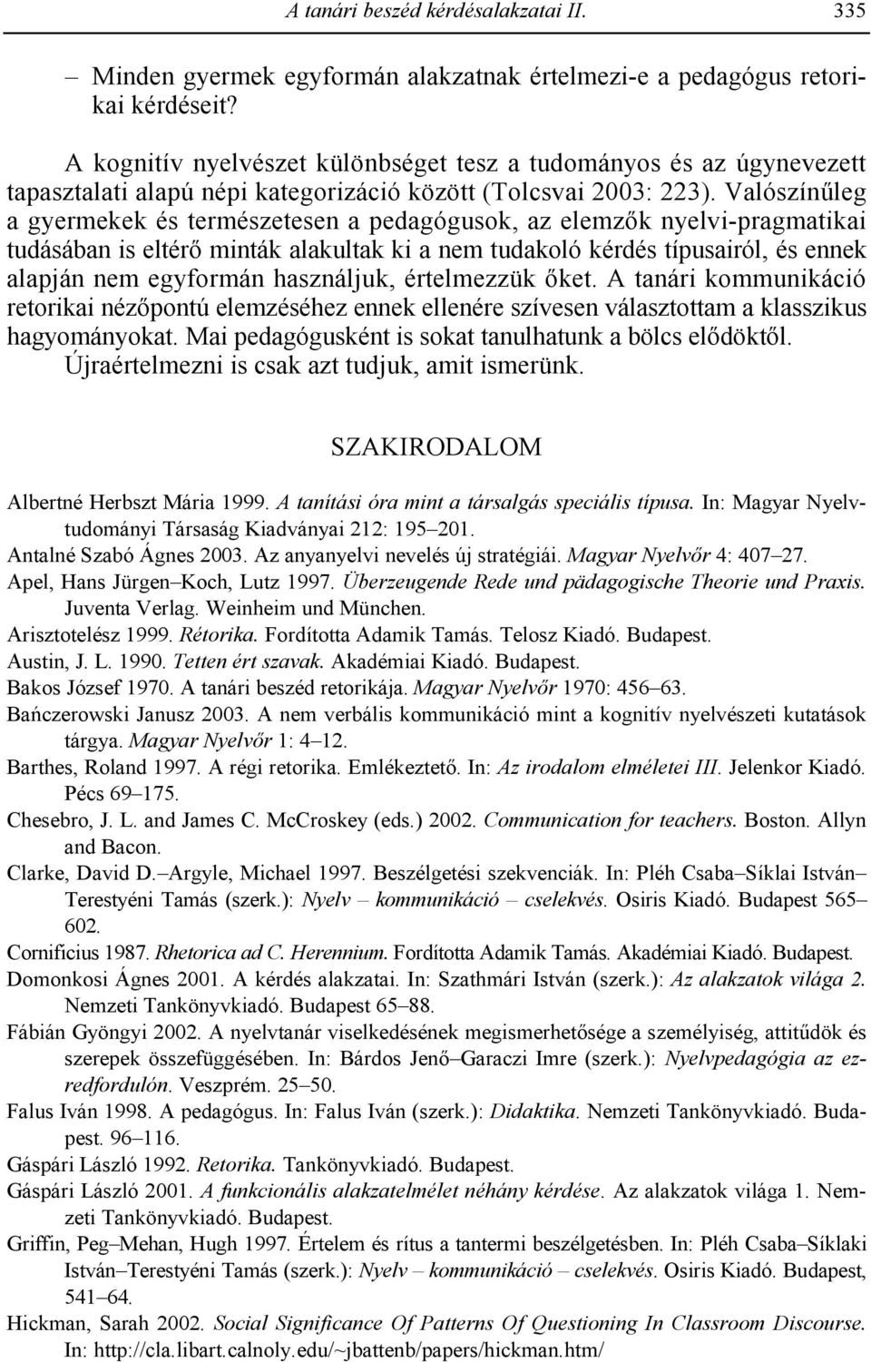 Valószín<leg a gyermekek és természetesen a pedagógusok, az elemz k nyelvi-pragmatikai tudásában is eltér minták alakultak ki a nem tudakoló kérdés típusairól, és ennek alapján nem egyformán