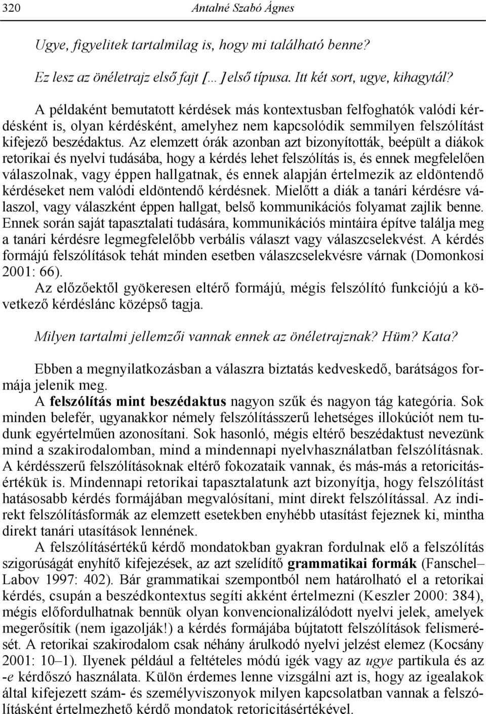 Az elemzett órák azonban azt bizonyították, beépült a diákok retorikai és nyelvi tudásába, hogy a kérdés lehet felszólítás is, és ennek megfelel en válaszolnak, vagy éppen hallgatnak, és ennek