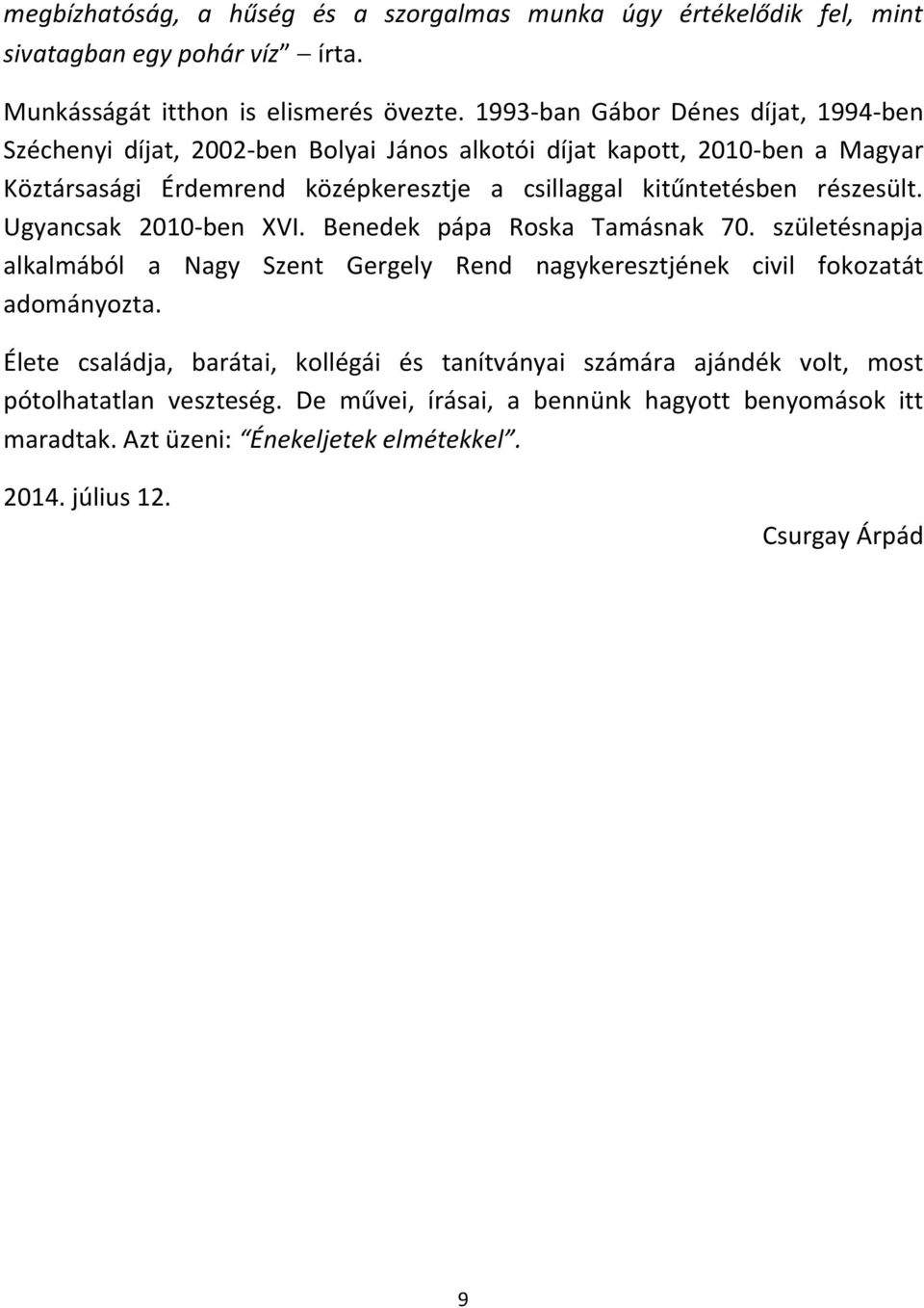 kitűntetésben részesült. Ugyancsak 2010-ben XVI. Benedek pápa Roska Tamásnak 70. születésnapja alkalmából a Nagy Szent Gergely Rend nagykeresztjének civil fokozatát adományozta.