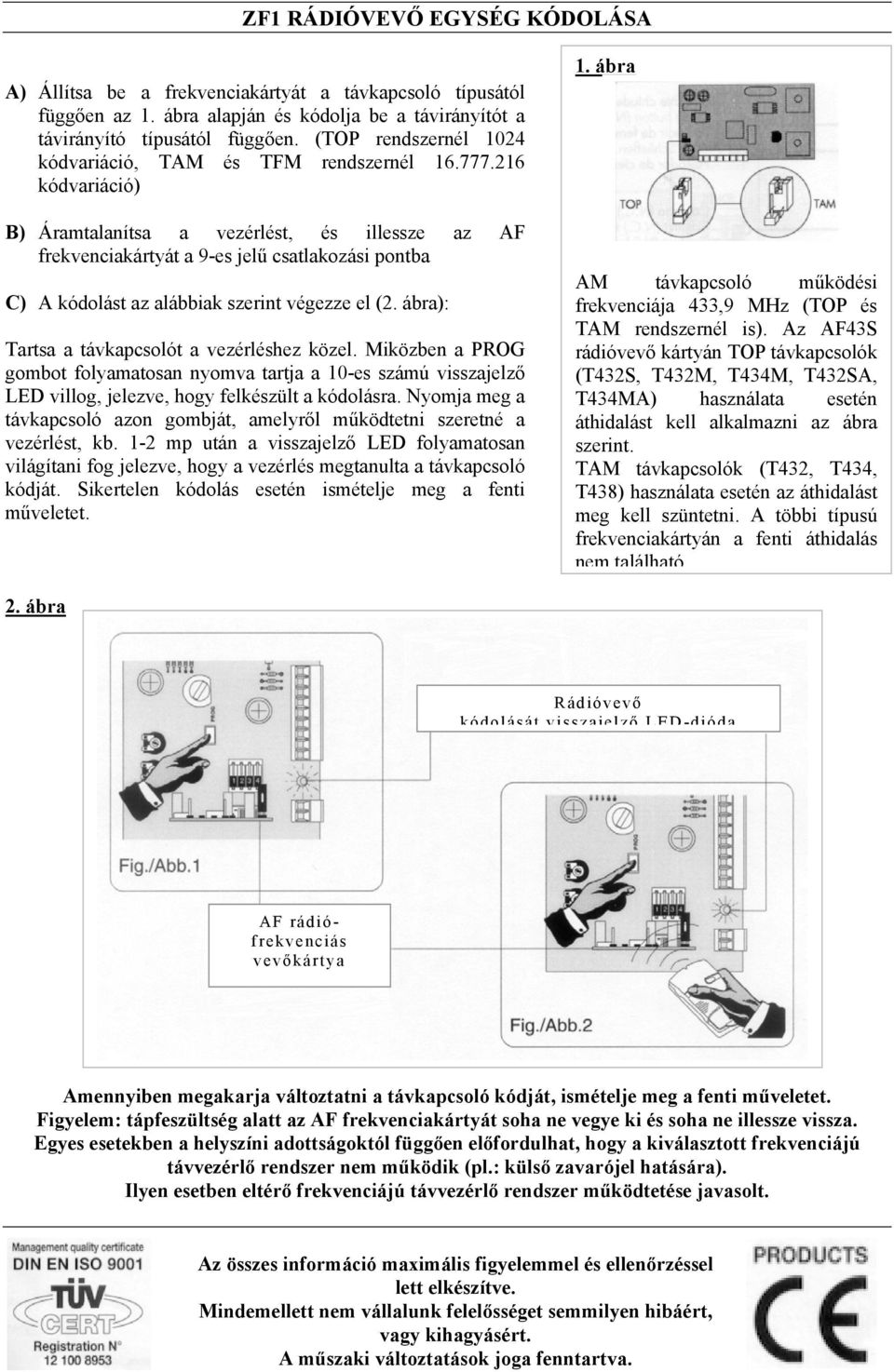 216 kódvariáció) B) Áramtalanítsa a vezérlést, és illessze az AF frekvenciakártyát a 9-es jelű csatlakozási pontba C) A kódolást az alábbiak szerint végezze el (2.