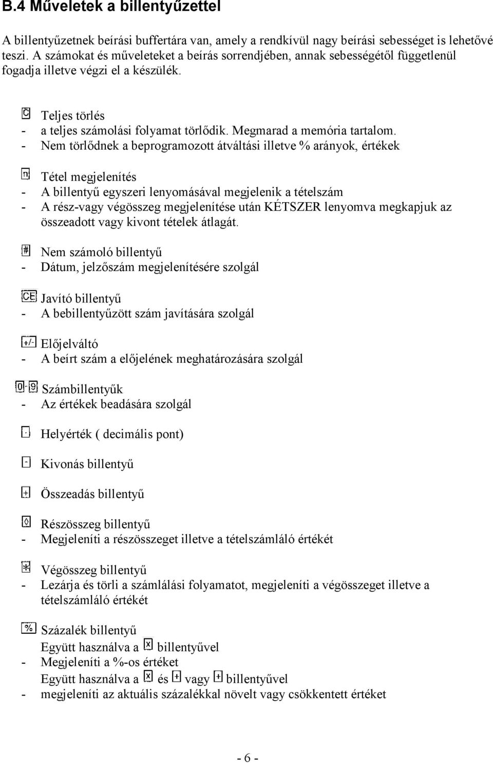 - Nem törlődnek a beprogramozott átváltási illetve % arányok, értékek Tétel megjelenítés - A billentyű egyszeri lenyomásával megjelenik a tételszám - A rész-vagy végösszeg megjelenítése után KÉTSZER