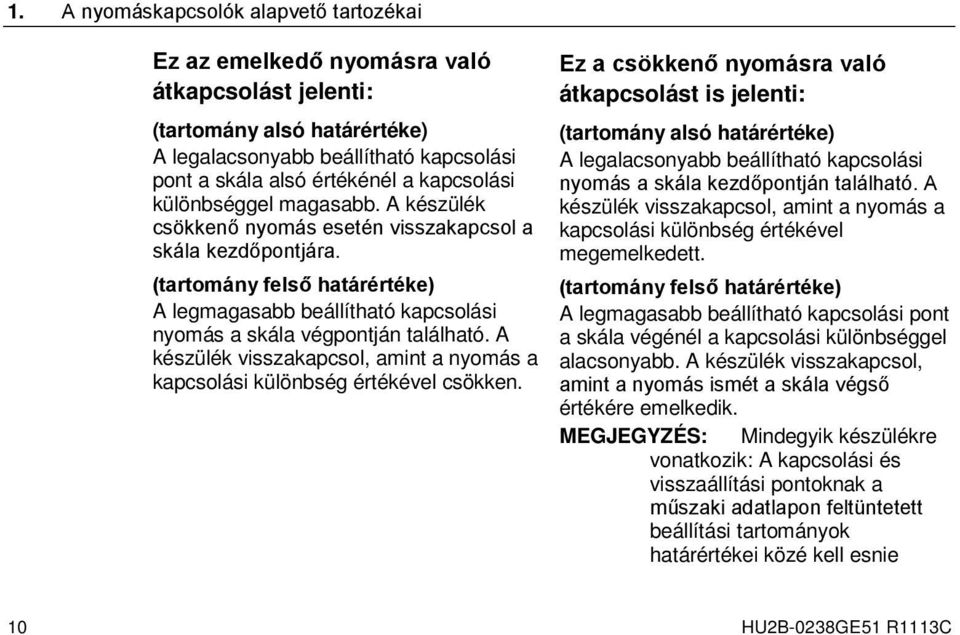 (tartomány felső határértéke) A legmagasabb beállítható kapcsolási nyomás a skála végpontján található. A készülék visszakapcsol, amint a nyomás a kapcsolási különbség értékével csökken.