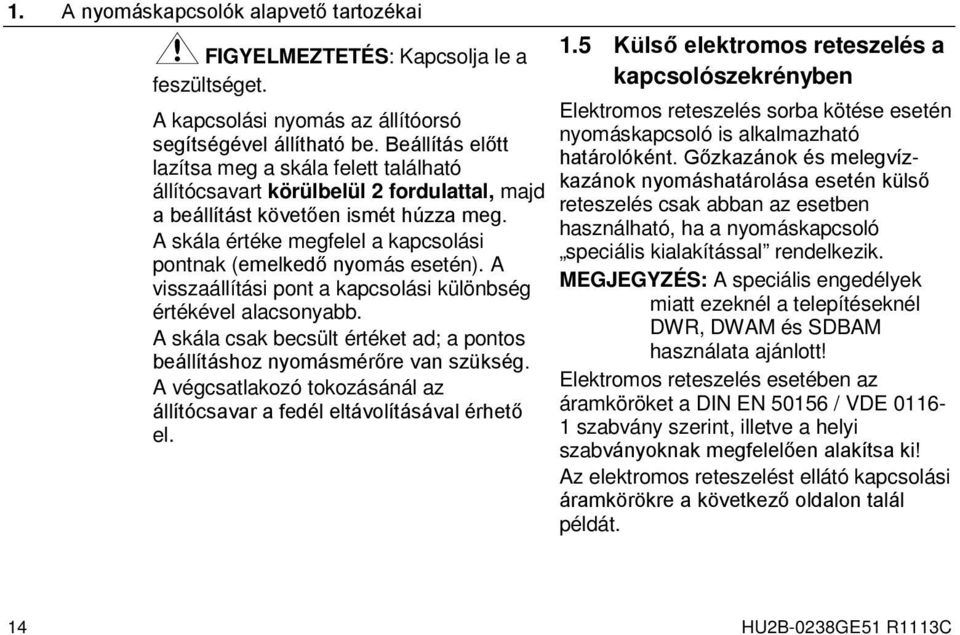 A skála értéke megfelel a kapcsolási pontnak (emelkedő nyomás esetén). A visszaállítási pont a kapcsolási különbség értékével alacsonyabb.