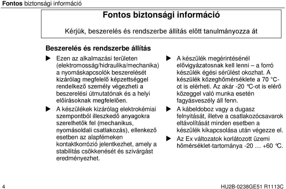 A készülékek kizárólag elektrokémiai szempontból illeszkedő anyagokra szerelhetők fel (mechanikus, nyomásoldali csatlakozás), ellenkező esetben az alapfémeken kontaktkorrózió jelentkezhet, amely a