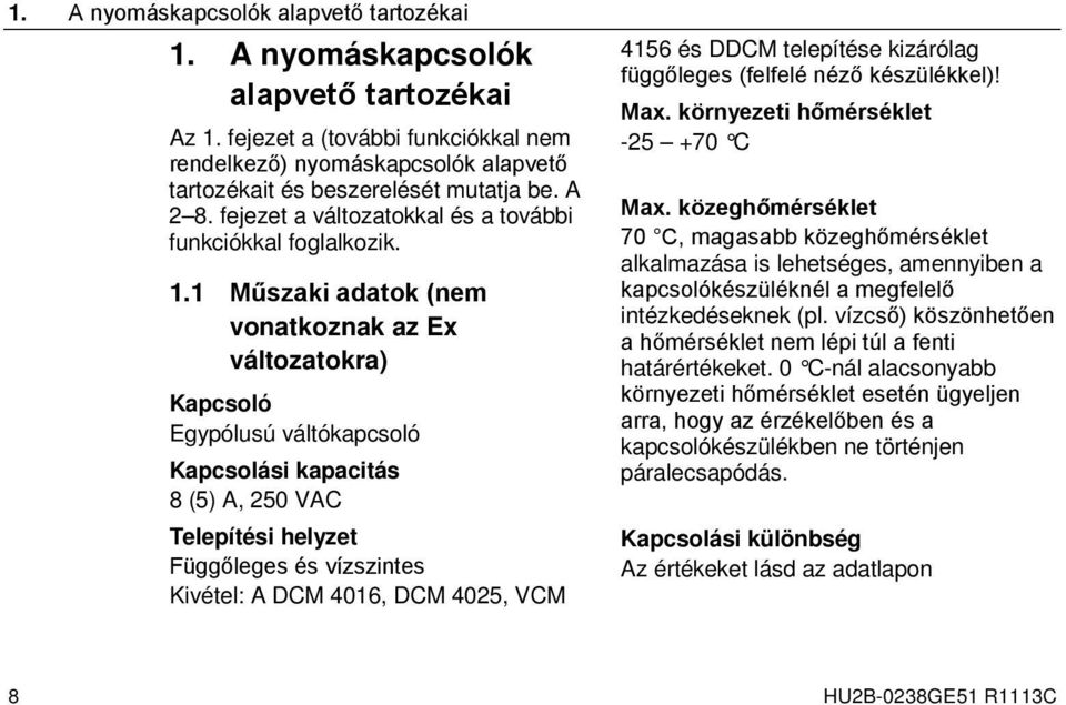 1 Műszaki adatok (nem vonatkoznak az Ex változatokra) Kapcsoló Egypólusú váltókapcsoló Kapcsolási kapacitás 8 (5) A, 250 VAC Telepítési helyzet Függőleges és vízszintes Kivétel: A DCM 4016, DCM 4025,