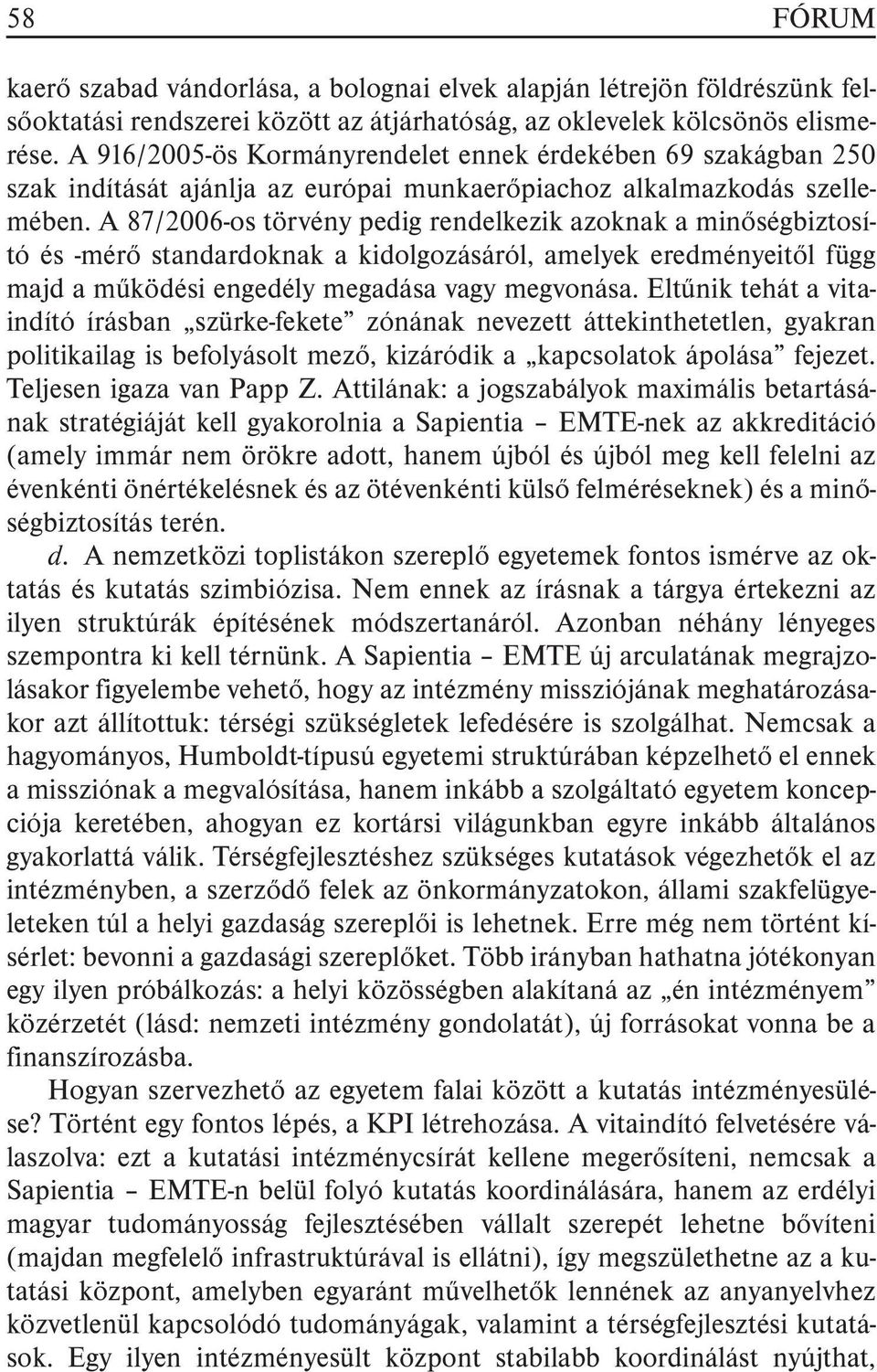 A 87/2006-os törvény pedig rendelkezik azoknak a minõségbiztosító és -mérõ standardoknak a kidolgozásáról, amelyek eredményeitõl függ majd a mûködési engedély megadása vagy megvonása.