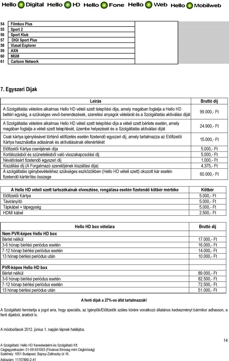 vételárát és a Szolgáltatás aktiválási díját A Szolgáltatás vételére alkalmas Hello HD vételi szett telepítési díja a vételi szett bérlete esetén, amely magában foglalja a vételi szett telepítését,