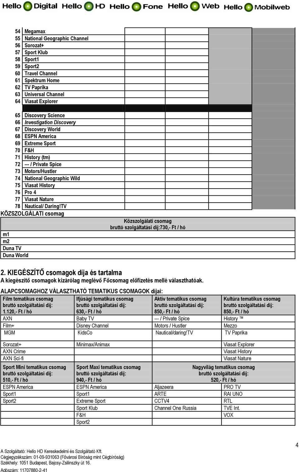 77 Viasat Nature 78 Nautical/ Daring!TV KÖZSZOLGÁLATI csomag m1 m2 Duna TV Duna World Közszolgálati csomag 730,- Ft / hó 2.