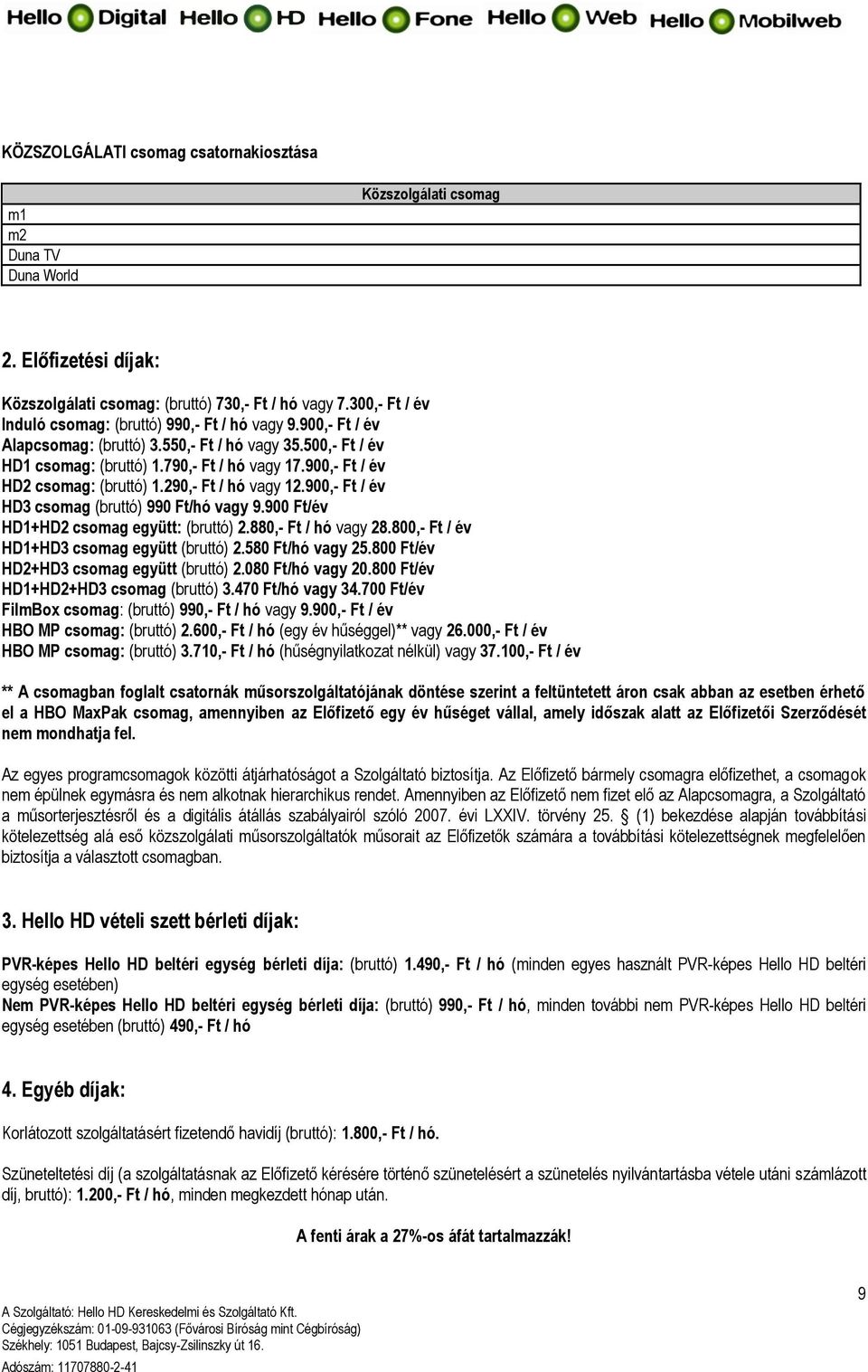 900,- Ft / év HD2 csomag: (bruttó) 1.290,- Ft / hó vagy 12.900,- Ft / év HD3 csomag (bruttó) 990 Ft/hó vagy 9.900 Ft/év HD1+HD2 csomag együtt: (bruttó) 2.880,- Ft / hó vagy 28.