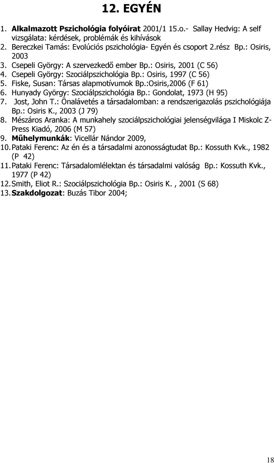 :Osiris,2006 (F 61) 6. Hunyady György: Szociálpszichológia Bp.: Gondolat, 1973 (H 95) 7. Jost, John T.: Önalávetés a társadalomban: a rendszerigazolás pszichológiája Bp.: Osiris K., 2003 (J 79) 8.