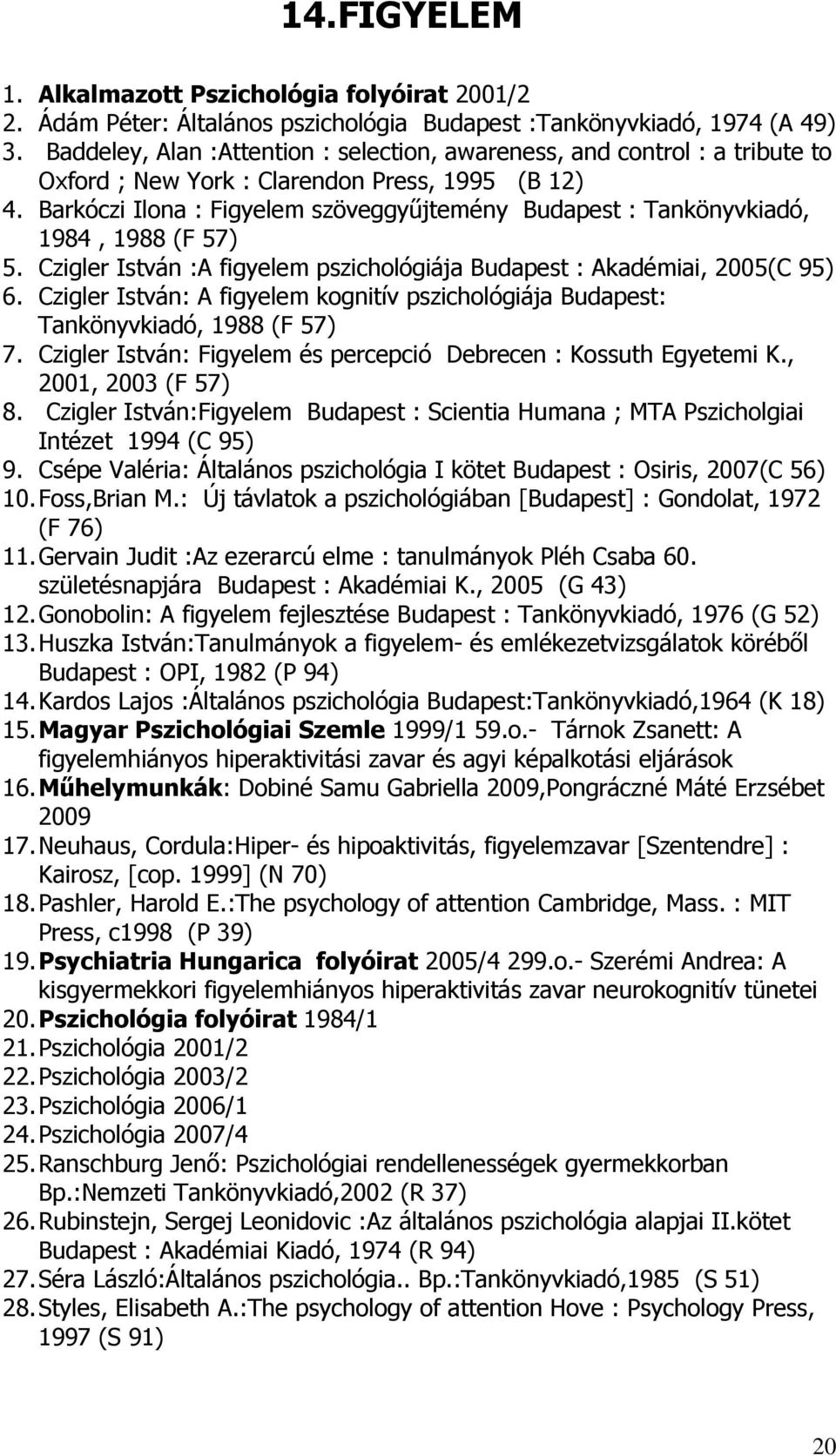 Barkóczi Ilona : Figyelem szöveggyőjtemény Budapest : Tankönyvkiadó, 1984, 1988 (F 57) 5. Czigler István :A figyelem pszichológiája Budapest : Akadémiai, 2005(C 95) 6.