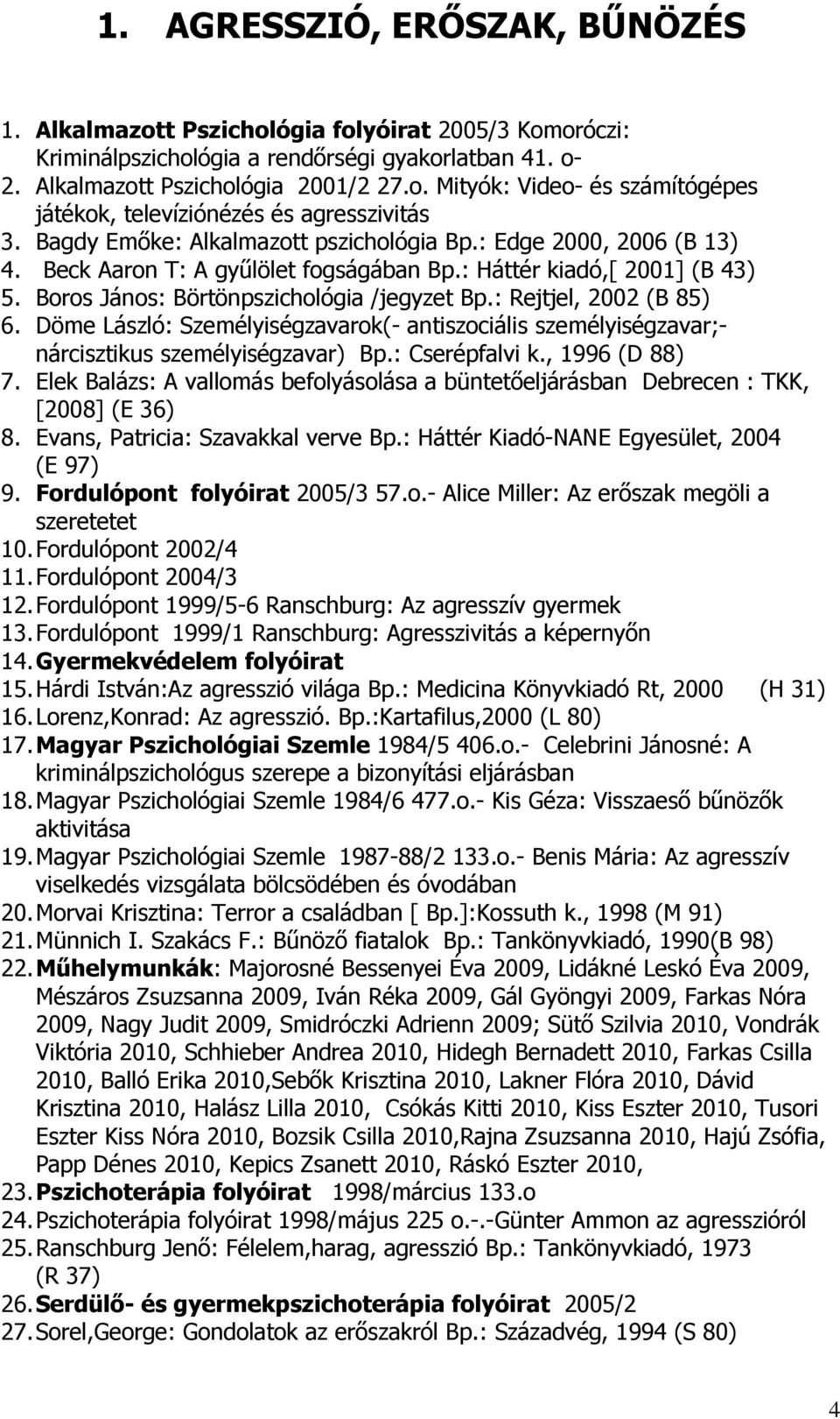 : Rejtjel, 2002 (B 85) 6. Döme László: Személyiségzavarok(- antiszociális személyiségzavar;- nárcisztikus személyiségzavar) Bp.: Cserépfalvi k., 1996 (D 88) 7.