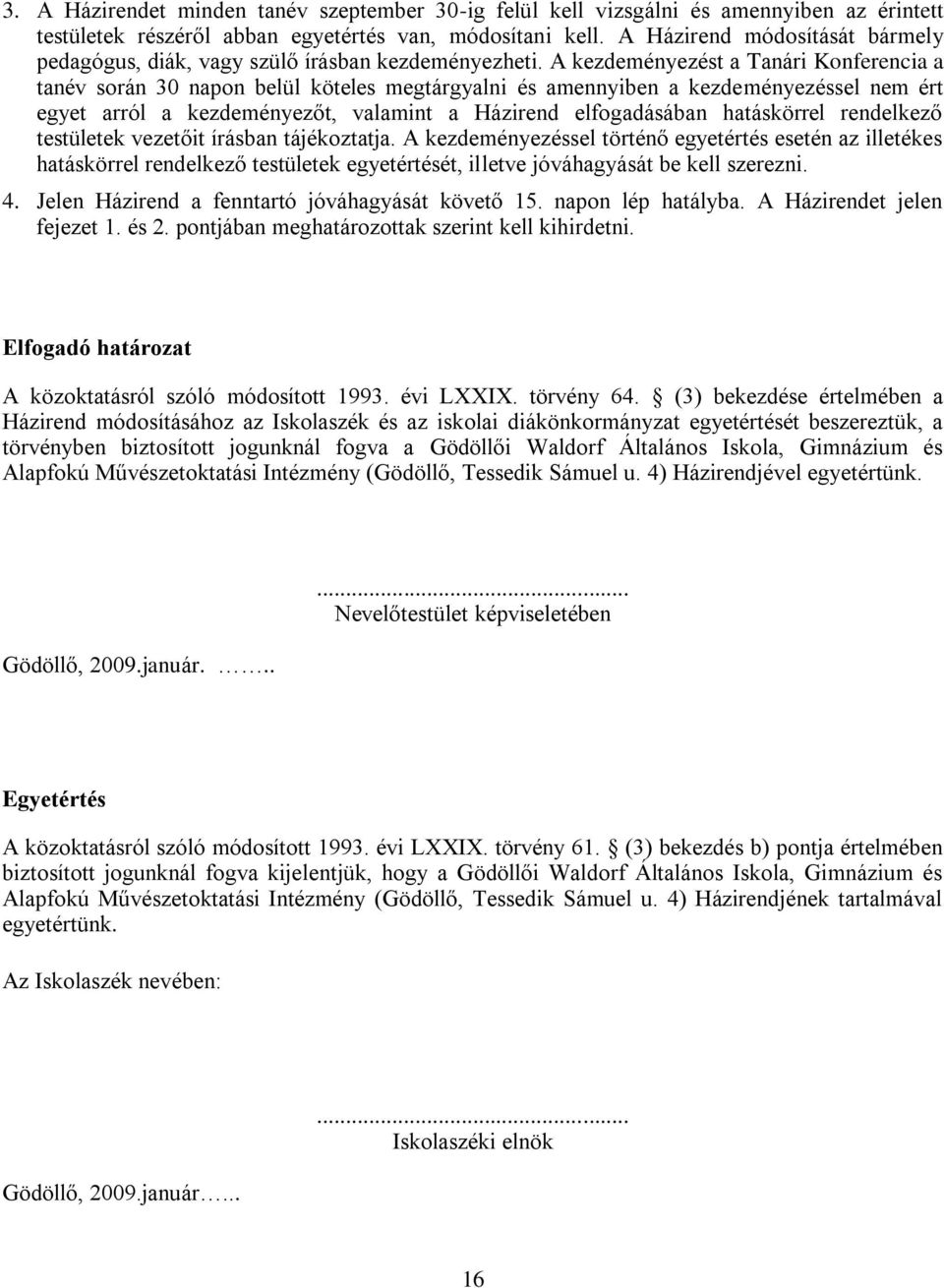 A kezdeményezést a Tanári Konferencia a tanév során 30 napon belül köteles megtárgyalni és amennyiben a kezdeményezéssel nem ért egyet arról a kezdeményezőt, valamint a Házirend elfogadásában