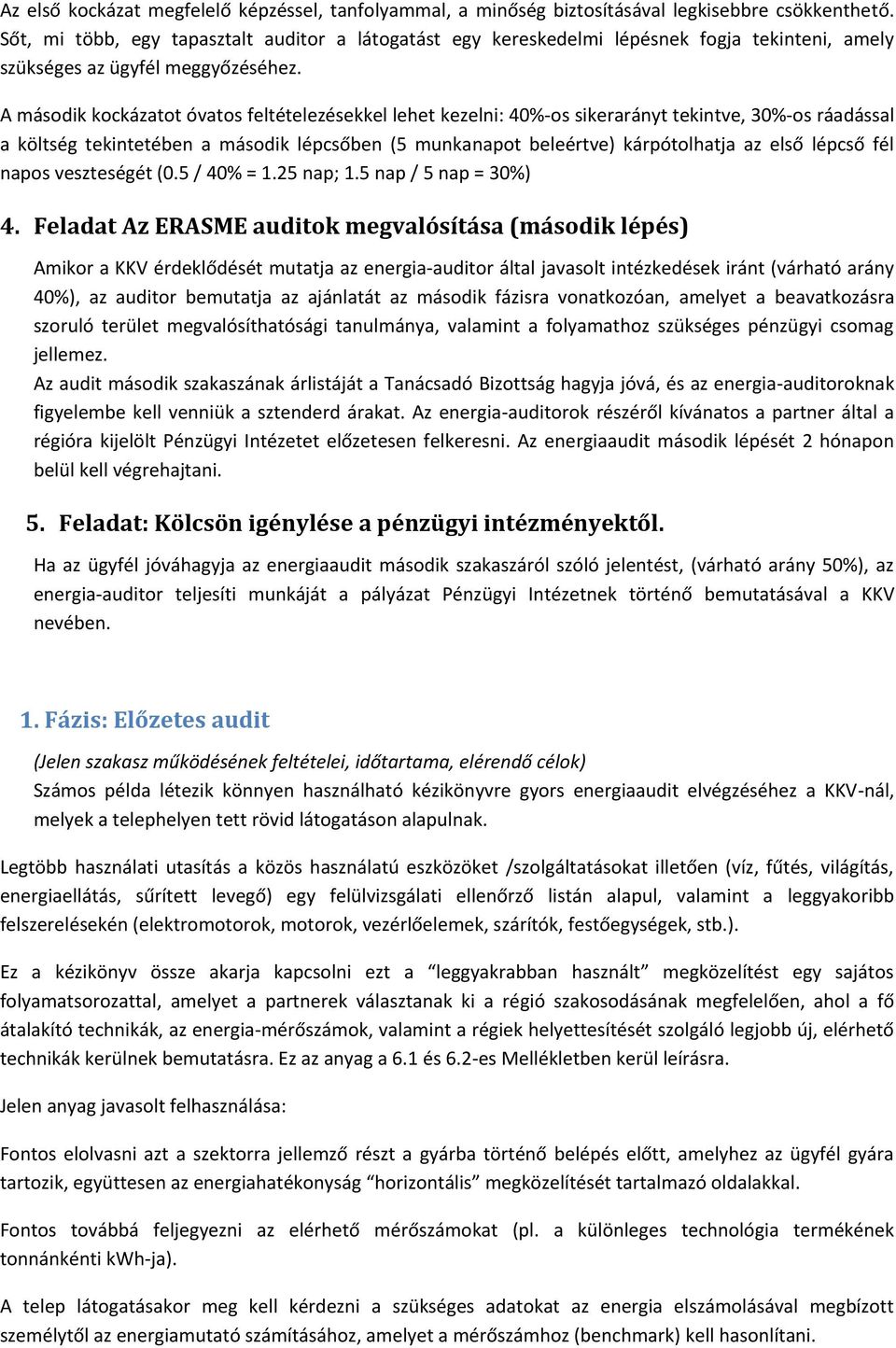 A második kockázatot óvatos feltételezésekkel lehet kezelni: 40%-os sikerarányt tekintve, 30%-os ráadással a költség tekintetében a második lépcsőben (5 munkanapot beleértve) kárpótolhatja az első