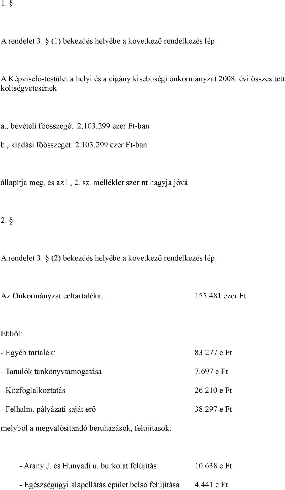 (2) bekezdés helyébe a következő rendelkezés lép: Az Önkormányzat céltartaléka: 155.481 ezer Ft. Ebből: - Egyéb tartalék: 83.277 e Ft - Tanulók tankönyvtámogatása 7.