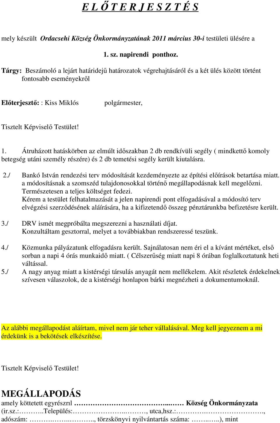 Átruházott hatáskörben az elmúlt időszakban 2 db rendkívüli segély ( mindkettő komoly betegség utáni személy részére) és 2 db temetési segély került kiutalásra. 2./ Bankó István rendezési terv módosítását kezdeményezte az építési előírások betartása miatt.