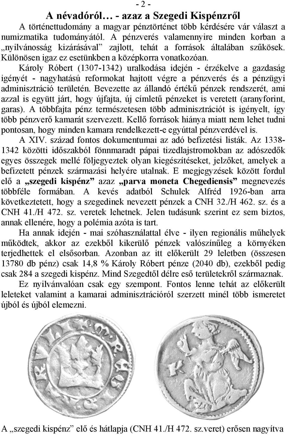 Károly Róbert (1307-1342) uralkodása idején - érzékelve a gazdaság igényét - nagyhatású reformokat hajtott végre a pénzverés és a pénzügyi adminisztráció területén.