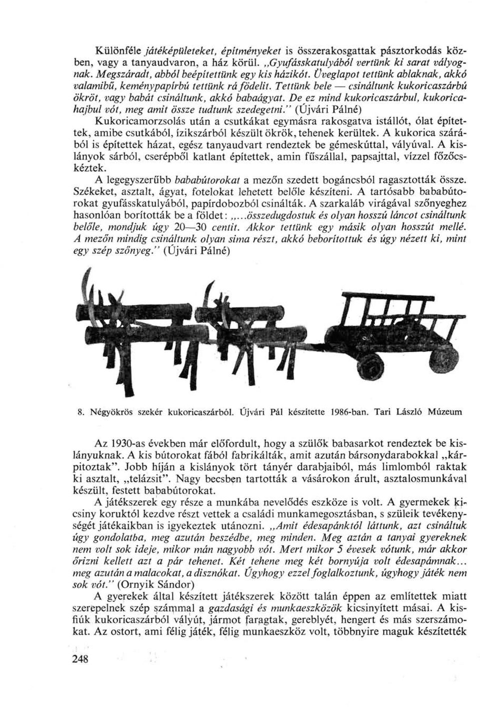 Tettünk bele csináltunk kukoricaszárbú ökröt, vagy babát csináltunk, akkó babaágyat. De ez mind kukoricaszárbul, kukoricahajbul vót, meg amit össze tudtunk szedegetni.