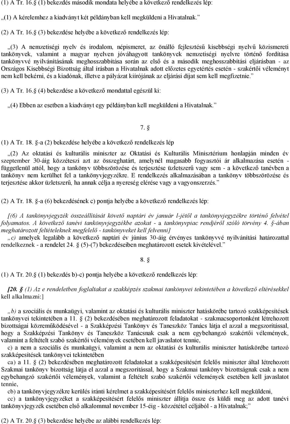 (3) bekezdése helyébe a következő rendelkezés lép: (3) A nemzetiségi nyelv és irodalom, népismeret, az önálló fejlesztésű kisebbségi nyelvű közismereti tankönyvek, valamint a magyar nyelven