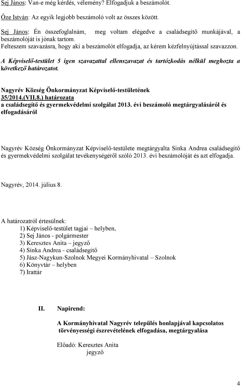 A Képviselő-testület 5 igen szavazattal ellenszavazat és tartózkodás nélkül meghozta a következő határozatot. Nagyrév Község Önkormányzat Képviselő-testületének 35/2014.(VII.8.