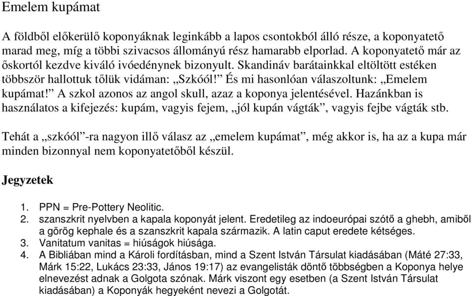 A szkol azonos az angol skull, azaz a koponya jelentésével. Hazánkban is használatos a kifejezés: kupám, vagyis fejem, jól kupán vágták, vagyis fejbe vágták stb.