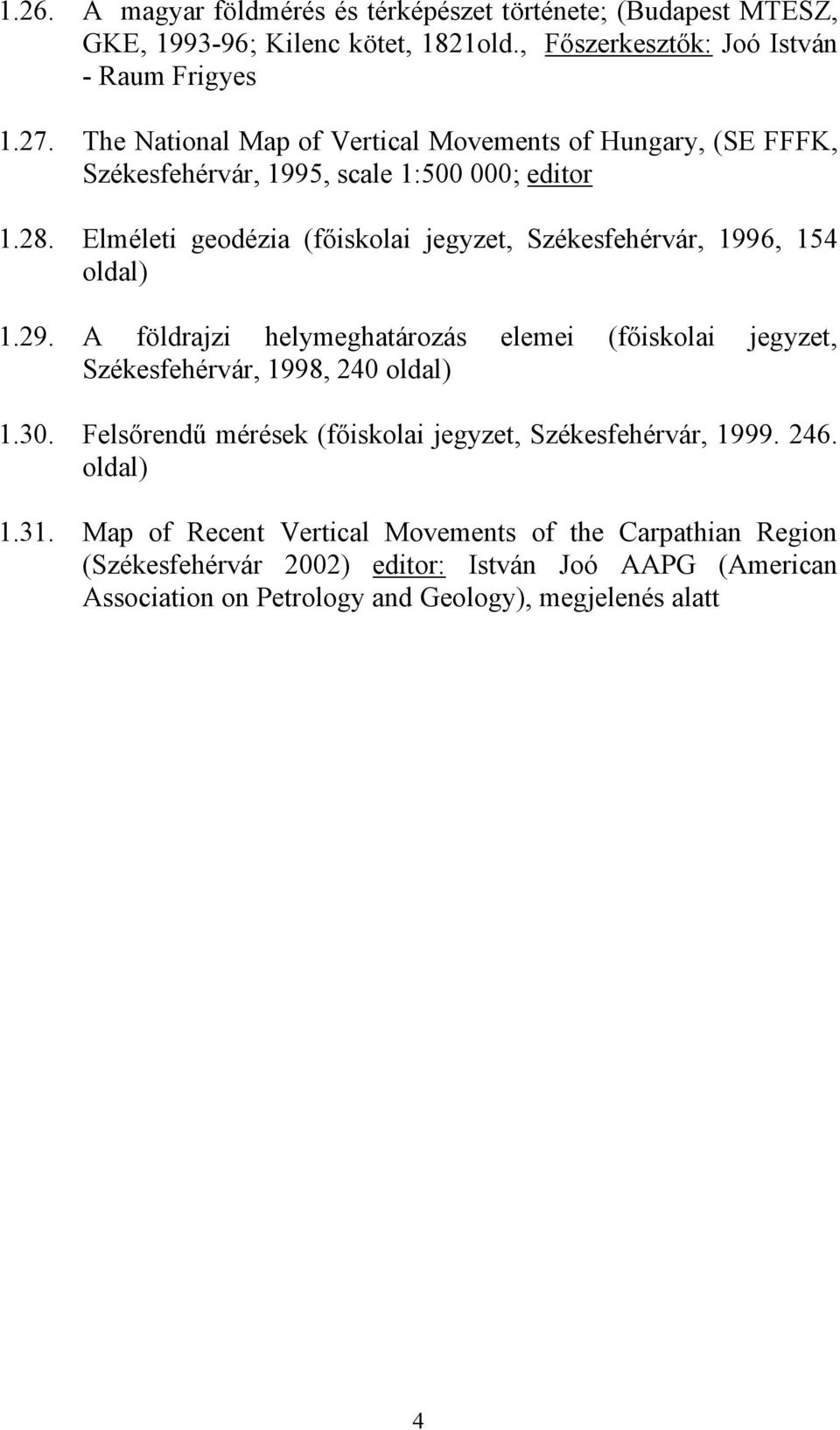 Elméleti geodézia (főiskolai jegyzet, Székesfehérvár, 1996, 154 oldal) 1.29. A földrajzi helymeghatározás elemei (főiskolai jegyzet, Székesfehérvár, 1998, 240 oldal) 1.30.