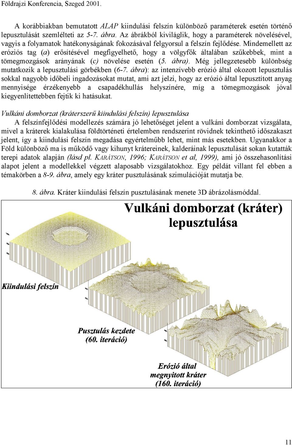 Mindemellett az eróziós tag (a) erősítésével megfigyelhető, hogy a völgyfők általában szűkebbek, mint a tömegmozgások arányának (c) növelése esetén (5. ábra).