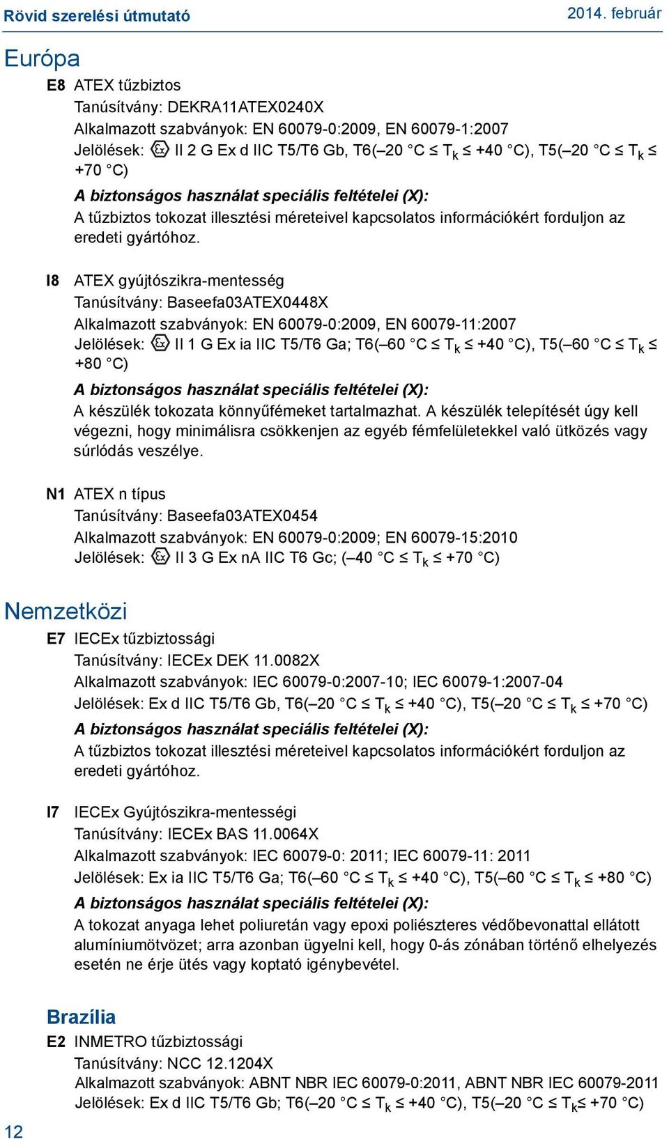 I8 ATEX gyújtószikra-mentesség Tanúsítvány: Baseefa03ATEX0448X Alkalmazott szabványok: EN 60079-0:2009, EN 60079-11:2007 Jelölések: II 1 G Ex ia IIC T5/T6 Ga; T6(60 C T k 40 C), T5(60 C T k 80 C) A