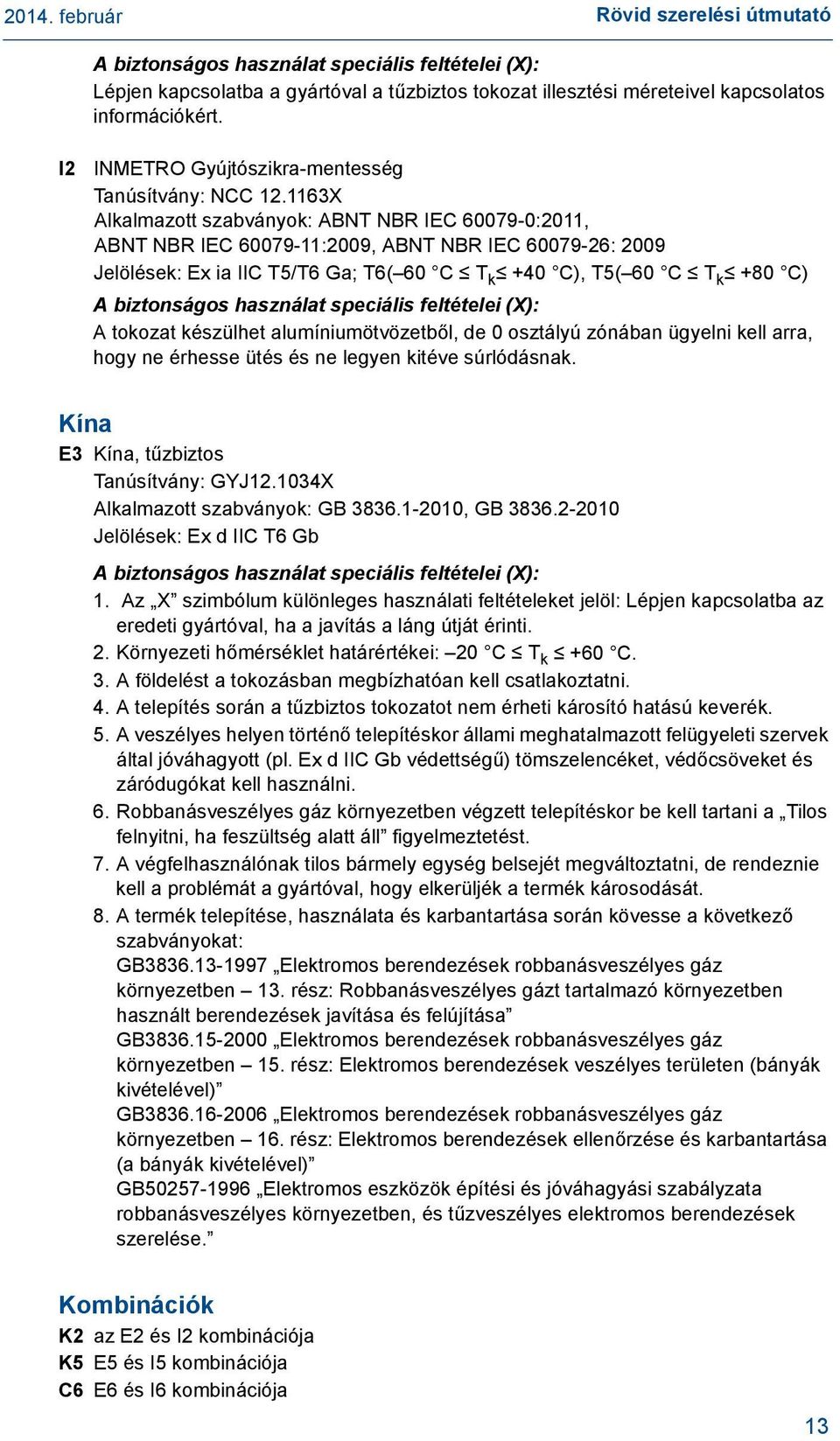 1163X Alkalmazott szabványok: ABNT NBR IEC 60079-0:2011, ABNT NBR IEC 60079-11:2009, ABNT NBR IEC 60079-26: 2009 Jelölések: Ex ia IIC T5/T6 Ga; T6(60 C T k 40 C), T5(60 C T k 80 C) A biztonságos