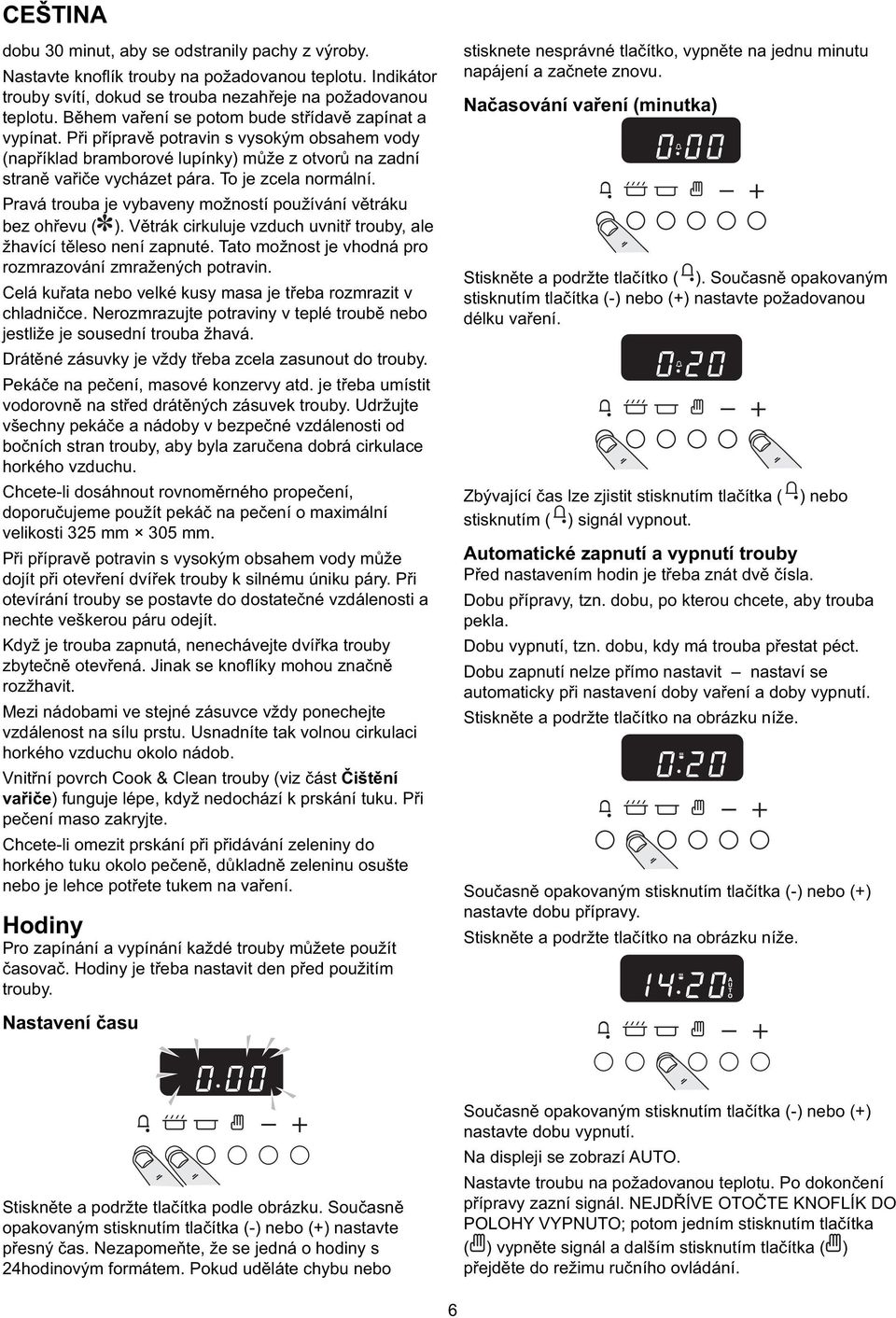 To je zcela normální. Pravá trouba je vybaveny možností používání větráku bez ohřevu ( ). Větrák cirkuluje vzduch uvnitř trouby, ale žhavící těleso není zapnuté.