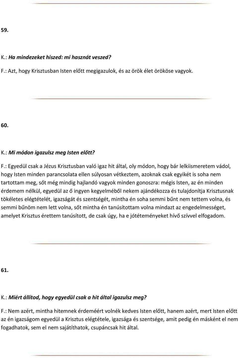 : Egyedül csak a Jézus Krisztusban való igaz hit által, oly módon, hogy bár lelkiismeretem vádol, hogy Isten minden parancsolata ellen súlyosan vétkeztem, azoknak csak egyikét is soha nem tartottam