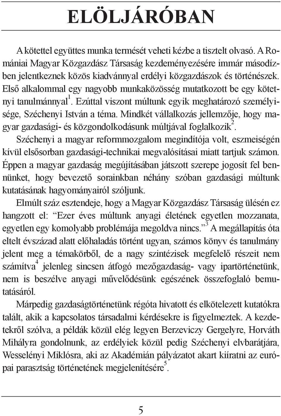 Elsõ alkalommal egy nagyobb munkaközösség mutatkozott be egy kötetnyi tanulmánnyal 1. Ezúttal viszont múltunk egyik meghatározó személyisége, Széchenyi István a téma.