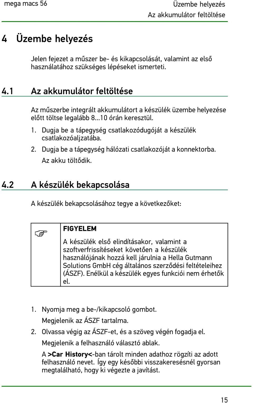 2 A készülék bekapcsolása A készülék bekapcsolásához tegye a következőket: FIGYELEM A készülék első elindításakor, valamint a szoftverfrissítéseket követően a készülék használójának hozzá kell