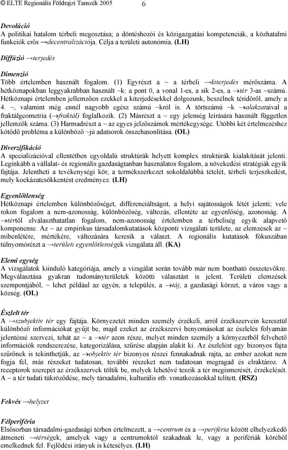 A hétköznapokban leggyakrabban használt ~k: a pont 0, a vonal 1-es, a sík 2-es, a tér 3-as ~számú. Hétköznapi értelemben jellemzően ezekkel a kiterjedésekkel dolgozunk, beszélnek téridőről, amely a 4.