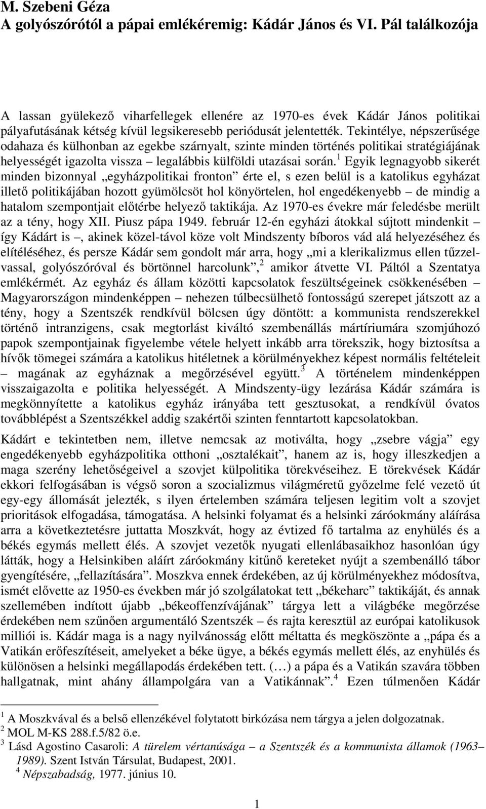 Tekintélye, népszerűsége odahaza és külhonban az egekbe szárnyalt, szinte minden történés politikai stratégiájának helyességét igazolta vissza legalábbis külföldi utazásai során.